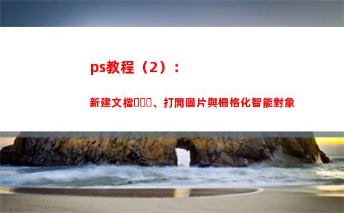 ps教程（2）：新建文檔、打開圖片與柵格化智能對象(ps教程免費視頻教程全集)